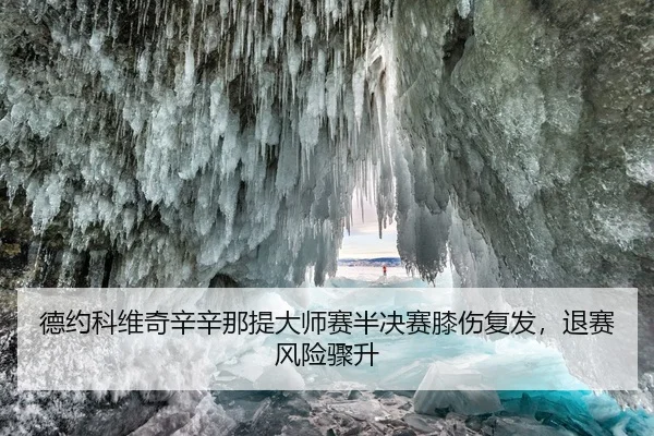 德约科维奇辛辛那提大师赛半决赛膝伤复发，退赛风险骤升