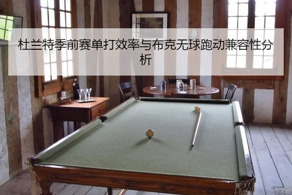 杜兰特季前赛单打效率与布克无球跑动兼容性分析