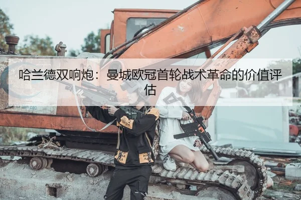 哈兰德双响炮：曼城欧冠首轮战术革命的价值评估