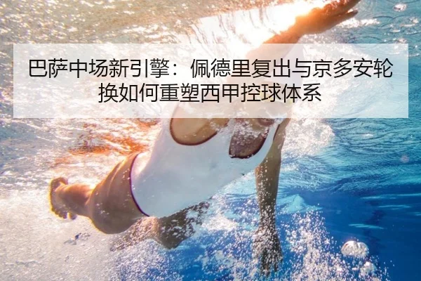 巴萨中场新引擎：佩德里复出与京多安轮换如何重塑西甲控球体系