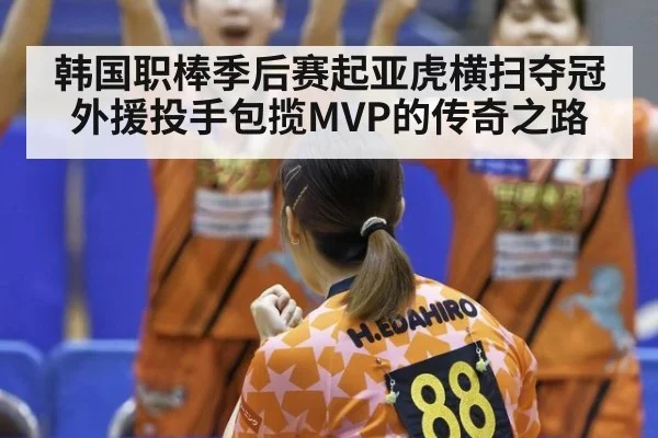 韩国职棒季后赛起亚虎横扫夺冠外援投手包揽MVP的传奇之路