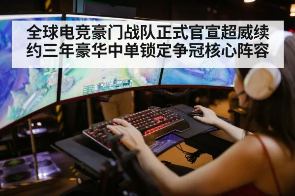 全球电竞豪门战队正式官宣超威续约三年豪华中单锁定争冠核心阵容